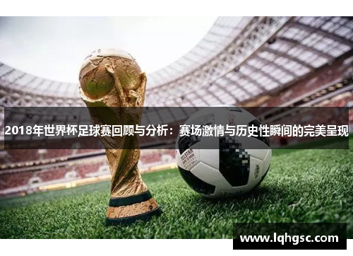 2018年世界杯足球赛回顾与分析：赛场激情与历史性瞬间的完美呈现