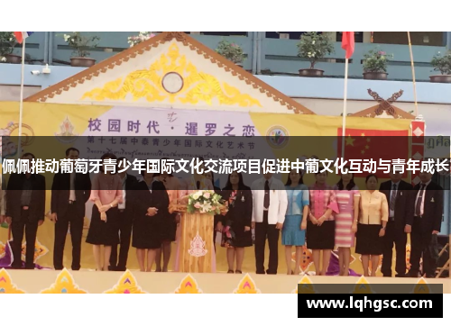 佩佩推动葡萄牙青少年国际文化交流项目促进中葡文化互动与青年成长