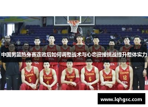 中国男篮热身赛连败后如何调整战术与心态迎接挑战提升整体实力