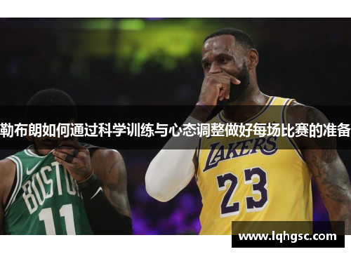 勒布朗如何通过科学训练与心态调整做好每场比赛的准备