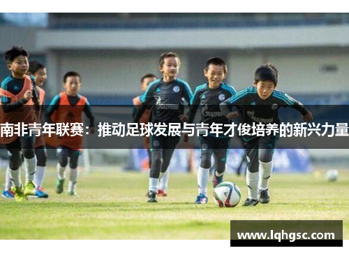 南非青年联赛：推动足球发展与青年才俊培养的新兴力量