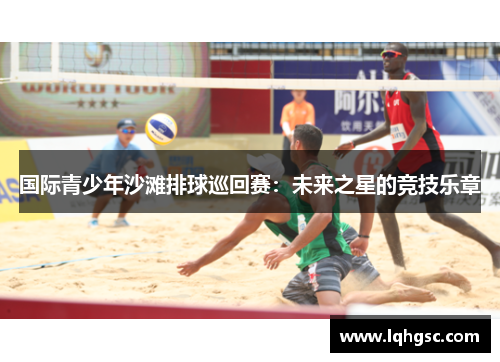 国际青少年沙滩排球巡回赛：未来之星的竞技乐章