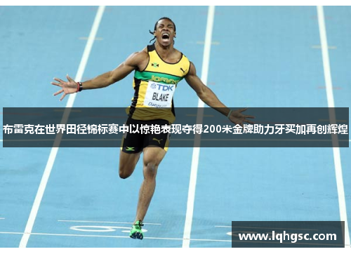 布雷克在世界田径锦标赛中以惊艳表现夺得200米金牌助力牙买加再创辉煌