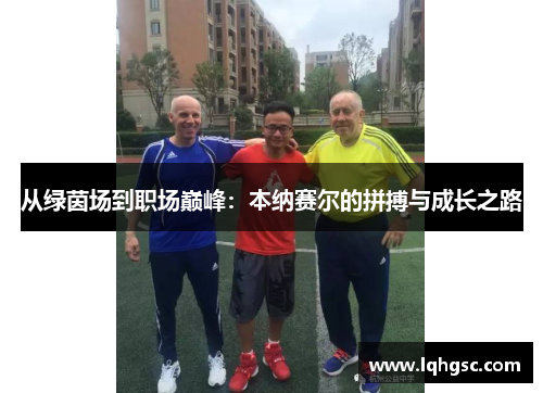 从绿茵场到职场巅峰：本纳赛尔的拼搏与成长之路