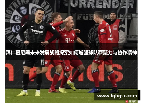 拜仁慕尼黑未来发展战略探索如何增强球队凝聚力与协作精神