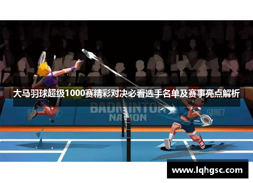 大马羽球超级1000赛精彩对决必看选手名单及赛事亮点解析
