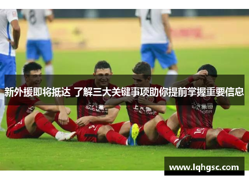 新外援即将抵达 了解三大关键事项助你提前掌握重要信息