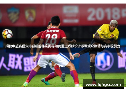 揭秘中超赛程安排背后的秘密揭秘如何通过巧妙设计激发观众热情与赛事吸引力