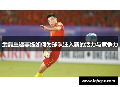 武磊重返赛场如何为球队注入新的活力与竞争力