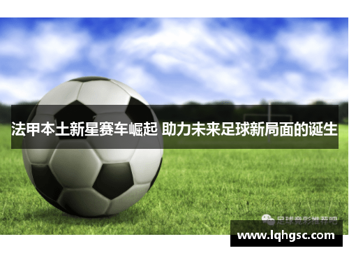 法甲本土新星赛车崛起 助力未来足球新局面的诞生