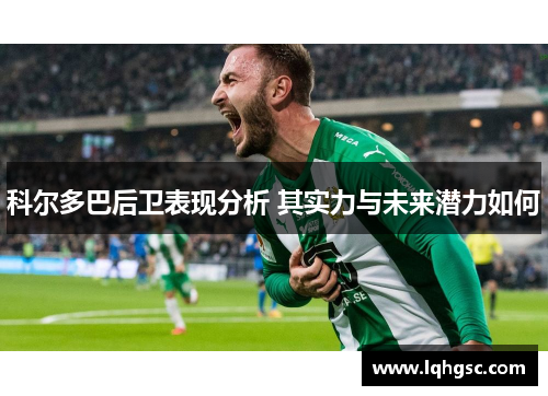 科尔多巴后卫表现分析 其实力与未来潜力如何