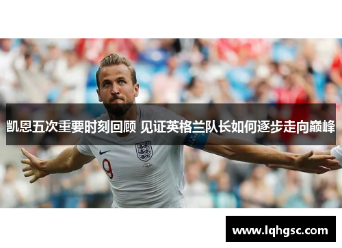 凯恩五次重要时刻回顾 见证英格兰队长如何逐步走向巅峰