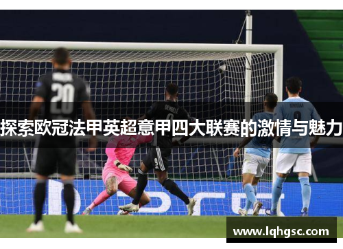 探索欧冠法甲英超意甲四大联赛的激情与魅力 探索欧冠法甲英超意甲四大联赛的激情与魅力