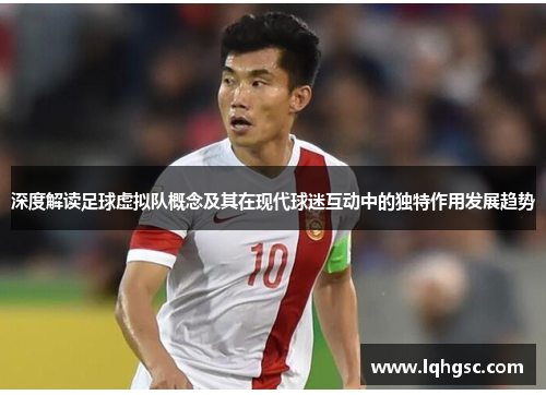 深度解读足球虚拟队概念及其在现代球迷互动中的独特作用发展趋势 深度解读足球虚拟队概念及其在现代球迷互动中的独特作用发展趋势